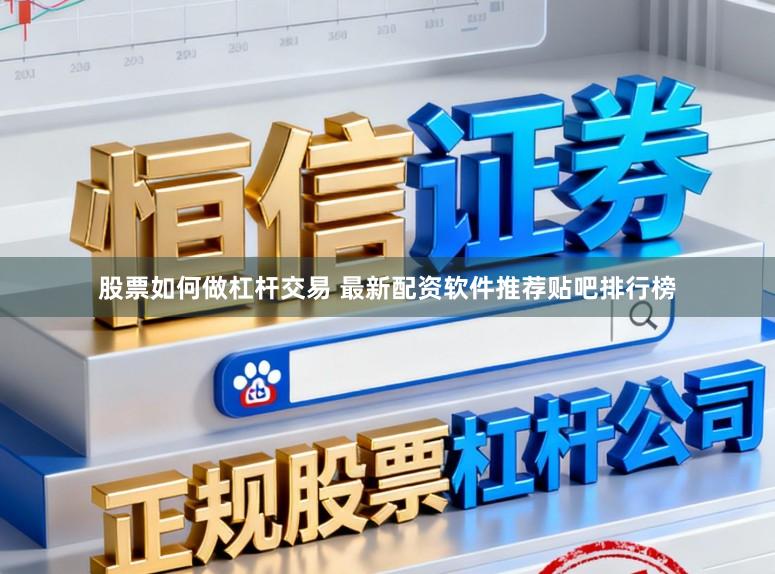股票如何做杠杆交易 最新配资软件推荐贴吧排行榜