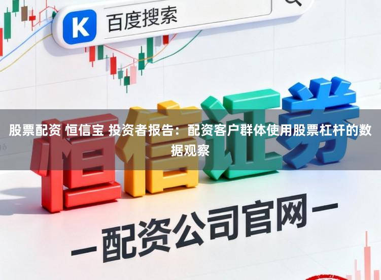 股票配资 恒信宝 投资者报告：配资客户群体使用股票杠杆的数据观察