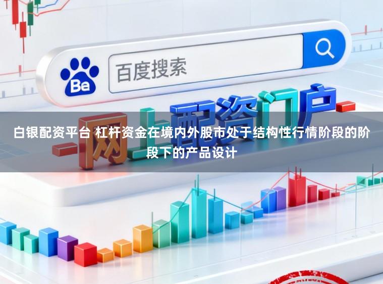 白银配资平台 杠杆资金在境内外股市处于结构性行情阶段的阶段下的产品设计