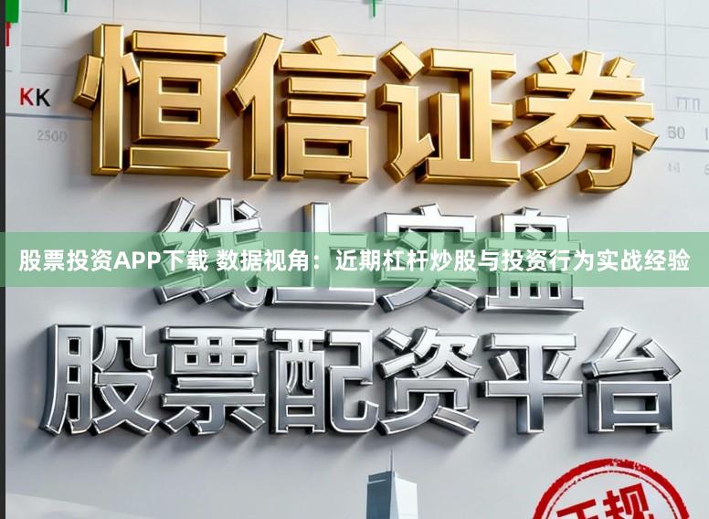 股票投资APP下载 数据视角:近期杠杆炒股与投资行为实战经验