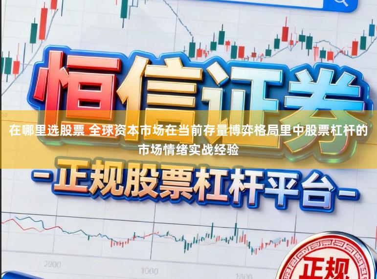 在哪里选股票 全球资本市场在当前存量博弈格局里中股票杠杆的市场情绪实战经验