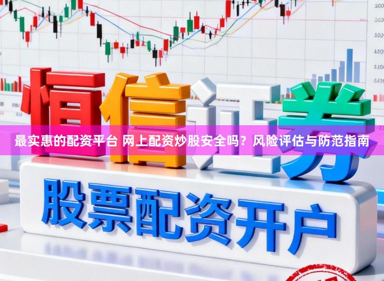最实惠的配资平台 网上配资炒股安全吗？风险评估与防范指南