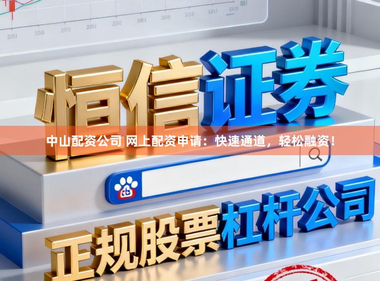 中山配资公司 网上配资申请：快速通道，轻松融资！