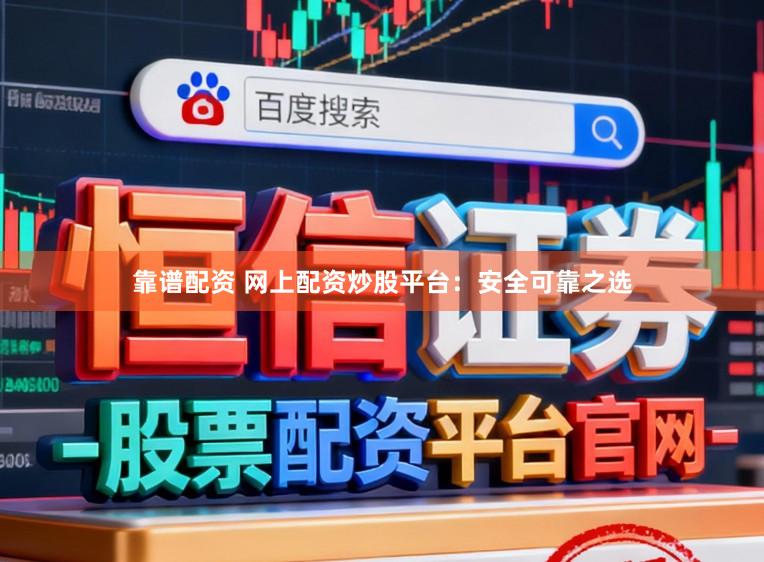 靠谱配资 网上配资炒股平台：安全可靠之选