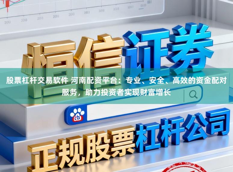 股票杠杆交易软件 河南配资平台：专业、安全、高效的资金配对服务，助力投资者实现财富增长