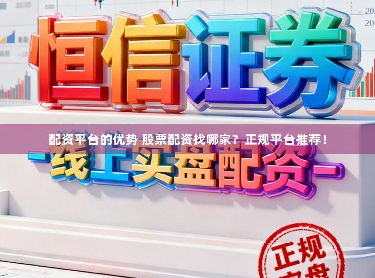 配资平台的优势 股票配资找哪家?正规平台推荐!