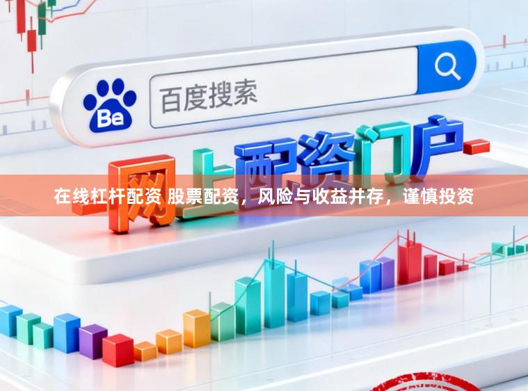 在线杠杆配资 股票配资，风险与收益并存，谨慎投资