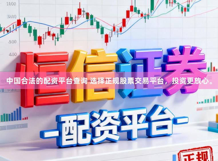 中国合法的配资平台查询 选择正规股票交易平台，投资更放心。