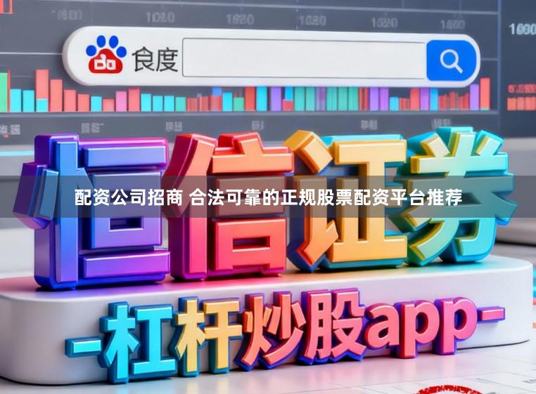 配资公司招商 合法可靠的正规股票配资平台推荐