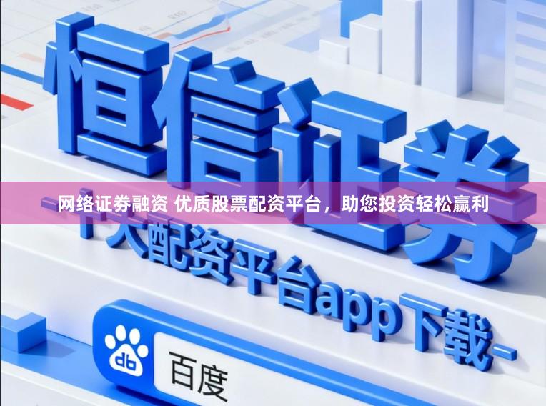 网络证劵融资 优质股票配资平台，助您投资轻松赢利