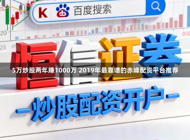 5万炒股两年赚1000万 2019年最靠谱的赤峰配资平台推荐