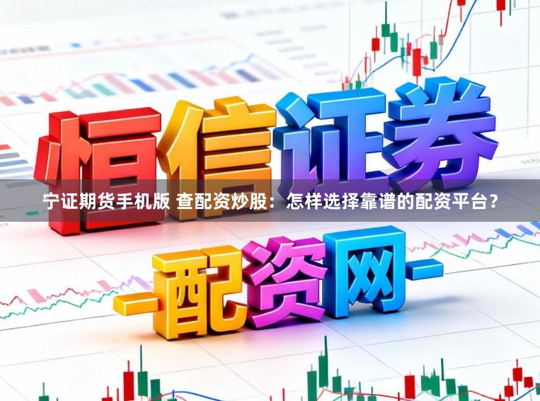 宁证期货手机版 查配资炒股：怎样选择靠谱的配资平台？