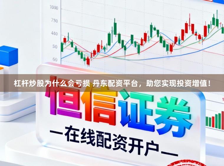 杠杆炒股为什么会亏损 丹东配资平台，助您实现投资增值！