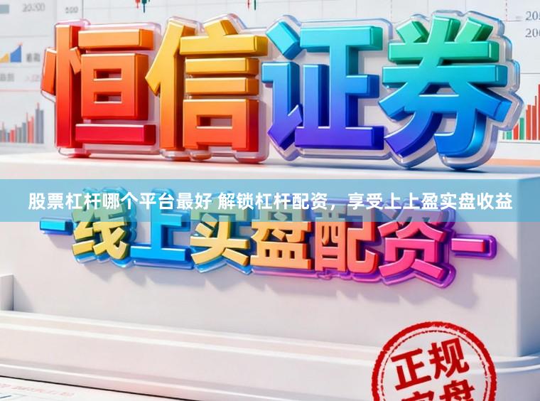 股票杠杆哪个平台最好 解锁杠杆配资，享受上上盈实盘收益