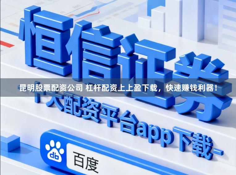 昆明股票配资公司 杠杆配资上上盈下载，快速赚钱利器！