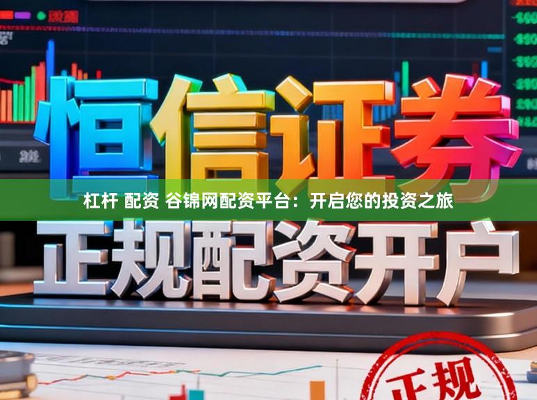 杠杆 配资 谷锦网配资平台：开启您的投资之旅
