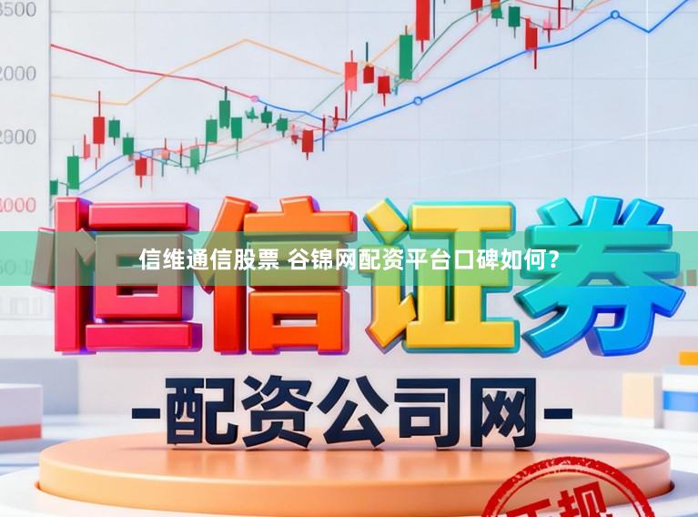 信维通信股票 谷锦网配资平台口碑如何？