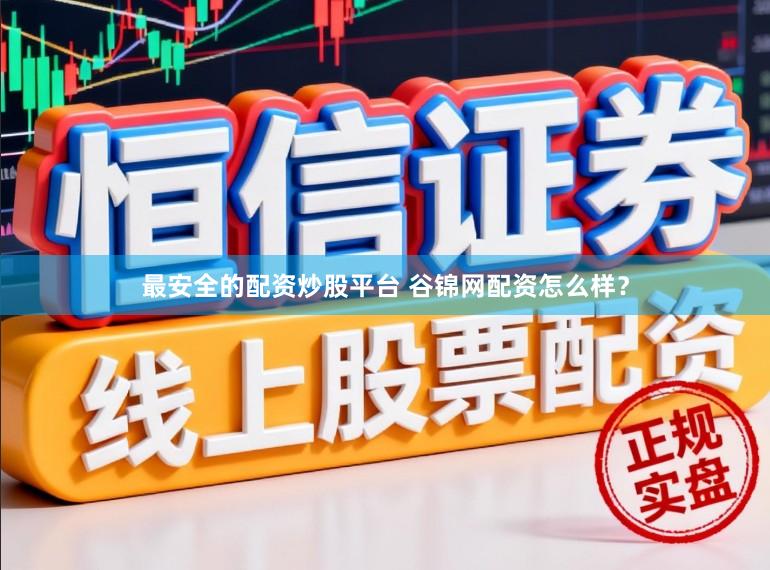 最安全的配资炒股平台 谷锦网配资怎么样？