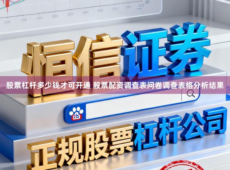 股票杠杆多少钱才可开通 股票配资调查表问卷调查表格分析结果