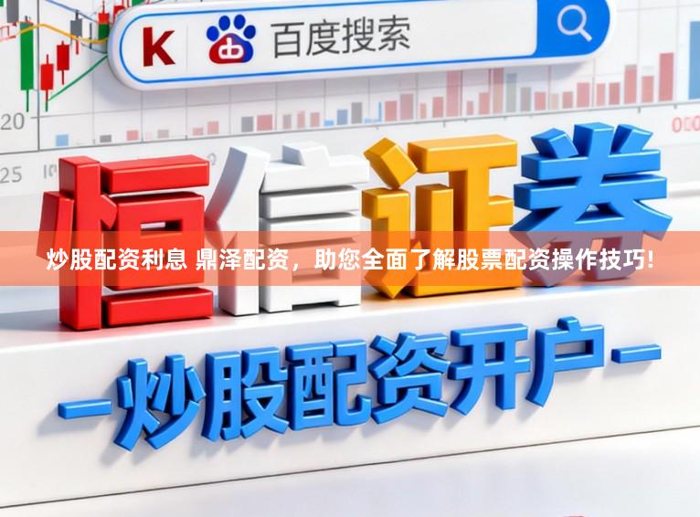 炒股配资利息 鼎泽配资，助您全面了解股票配资操作技巧!