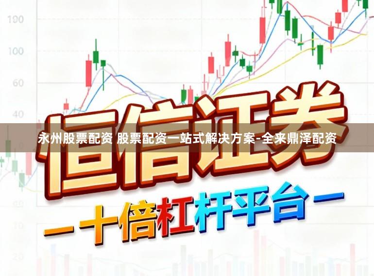 永州股票配资 股票配资一站式解决方案-全来鼎泽配资