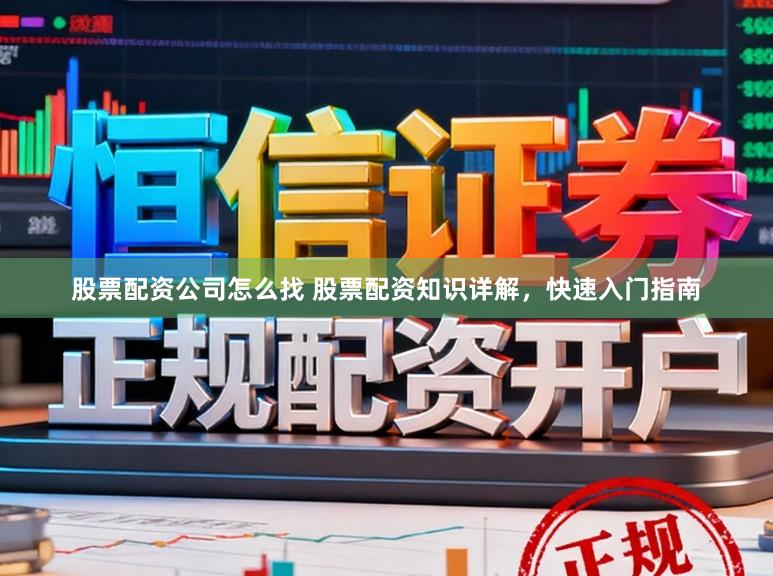 股票配资公司怎么找 股票配资知识详解，快速入门指南