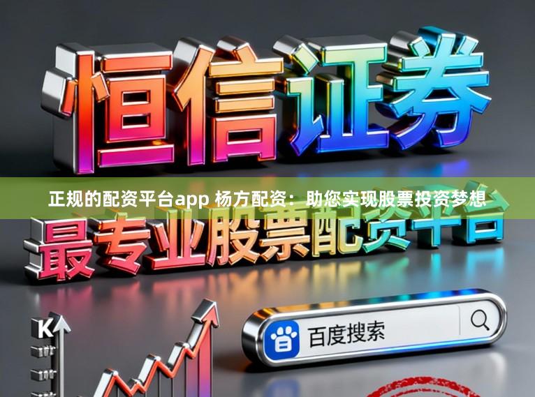 正规的配资平台app 杨方配资：助您实现股票投资梦想