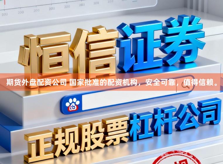 期货外盘配资公司 国家批准的配资机构，安全可靠，值得信赖。