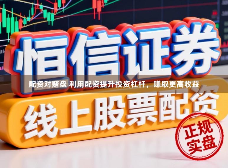 配资对赌盘 利用配资提升投资杠杆,赚取更高收益