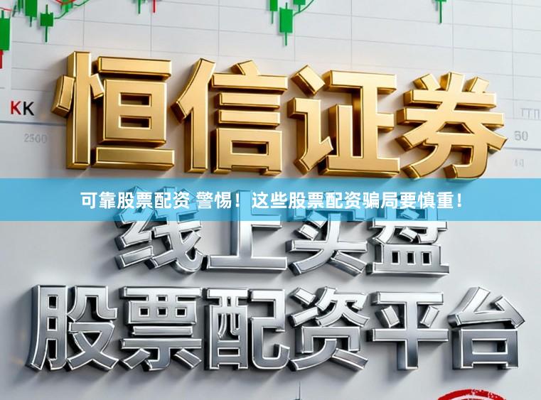 可靠股票配资 警惕！这些股票配资骗局要慎重！