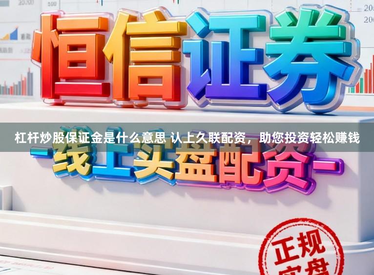 杠杆炒股保证金是什么意思 认上久联配资，助您投资轻松赚钱