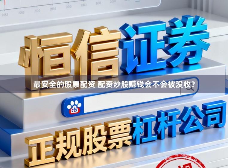 最安全的股票配资 配资炒股赚钱会不会被没收？