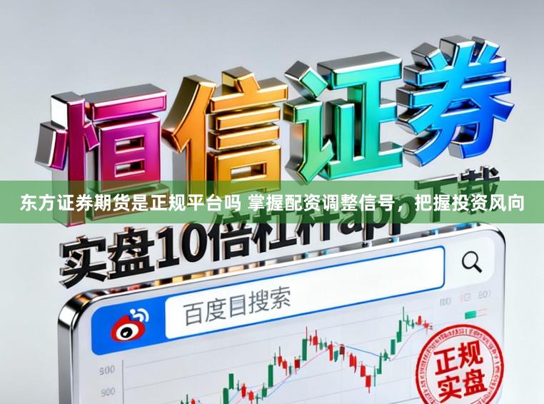 东方证券期货是正规平台吗 掌握配资调整信号，把握投资风向
