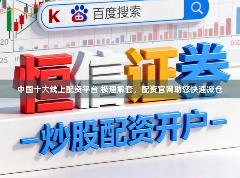 中国十大线上配资平台 极速解套,配资官网助您快速减仓