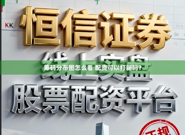 筹码分布图怎么看 配资可以打新吗？