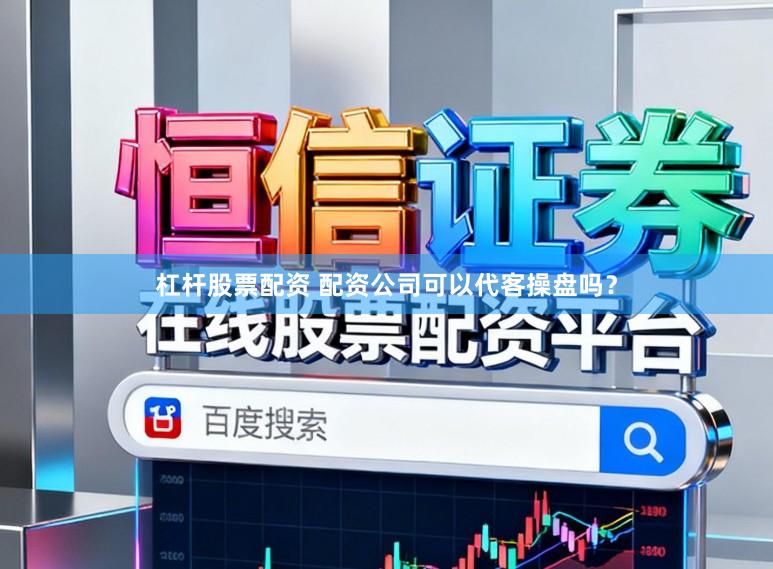 杠杆股票配资 配资公司可以代客操盘吗？