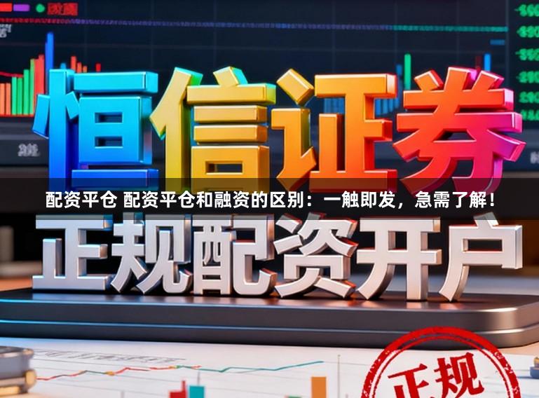 配资平仓 配资平仓和融资的区别:一触即发,急需了解!