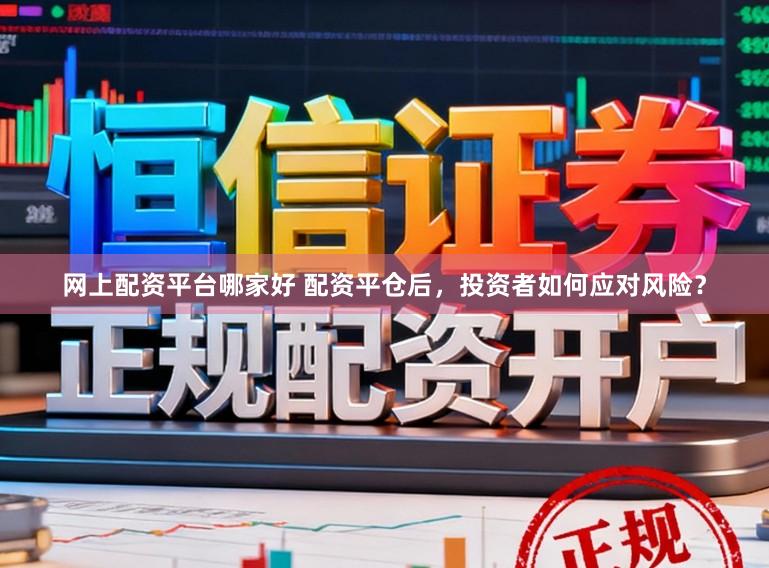 网上配资平台哪家好 配资平仓后,投资者如何应对风险?
