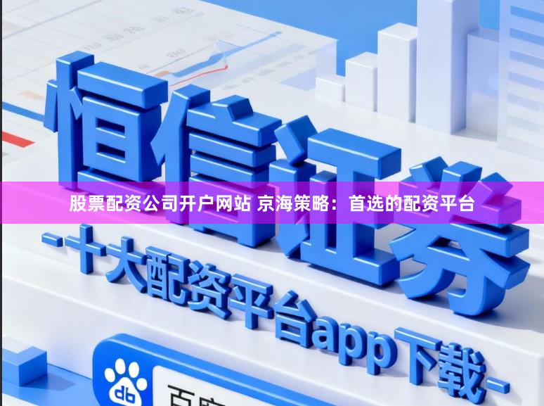 股票配资公司开户网站 京海策略：首选的配资平台