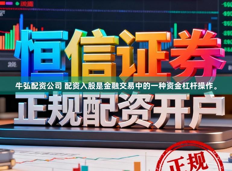 牛弘配资公司 配资入股是金融交易中的一种资金杠杆操作。