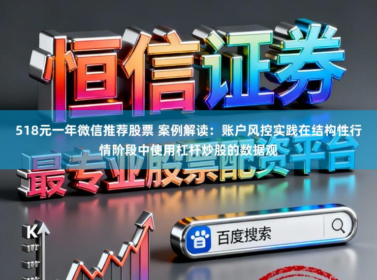 518元一年微信推荐股票 案例解读：账户风控实践在结构性行情阶段中使用杠杆炒股的数据观