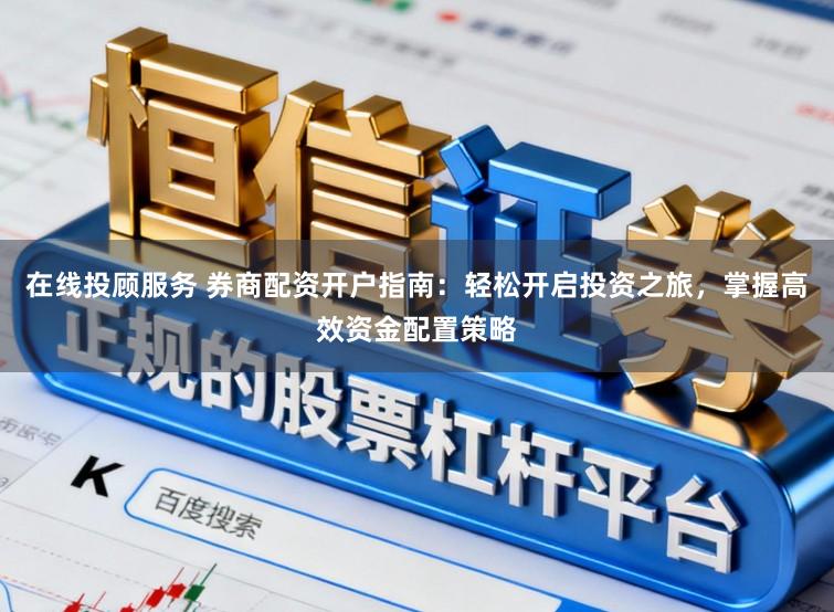 在线投顾服务 券商配资开户指南:轻松开启投资之旅,掌握高效资金配置策略