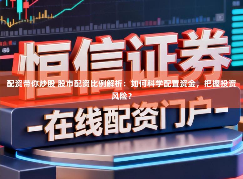 配资带你炒股 股市配资比例解析：如何科学配置资金，把握投资风险？