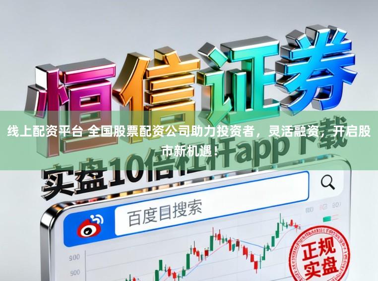 线上配资平台 全国股票配资公司助力投资者,灵活融资,开启股市新机遇!