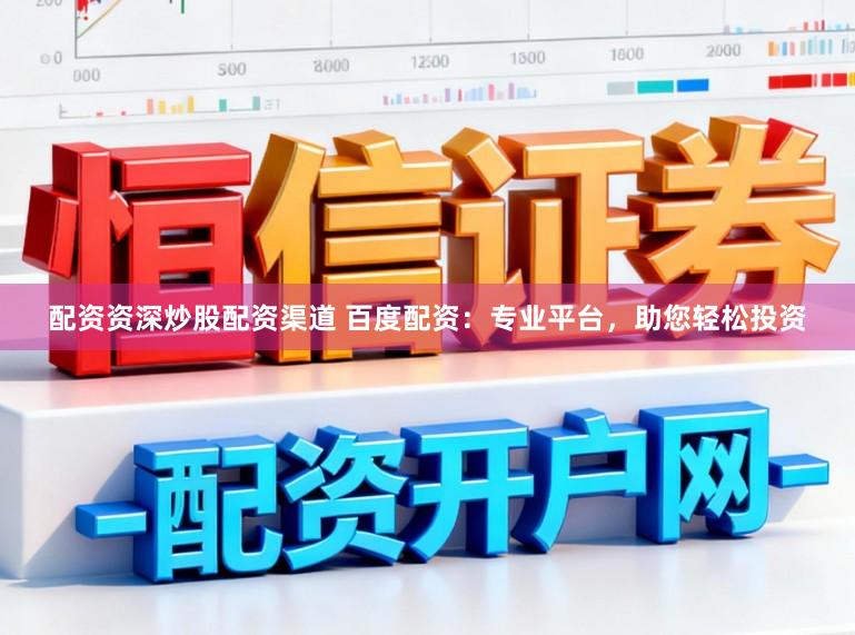 配资资深炒股配资渠道 百度配资:专业平台,助您轻松投资