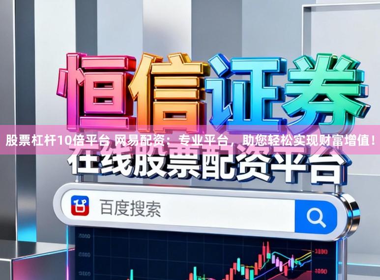 股票杠杆10倍平台 网易配资：专业平台，助您轻松实现财富增值！