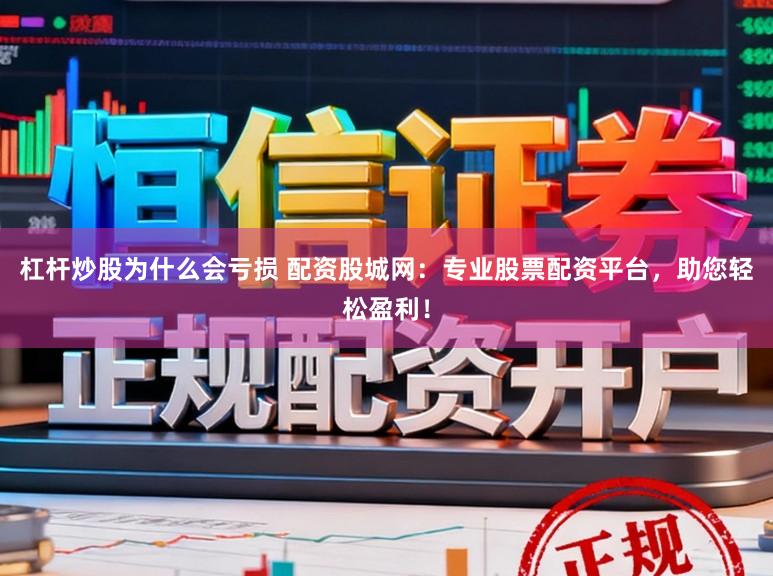 杠杆炒股为什么会亏损 配资股城网：专业股票配资平台，助您轻松盈利！