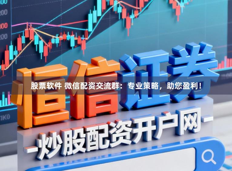 股票软件 微信配资交流群:专业策略,助您盈利!