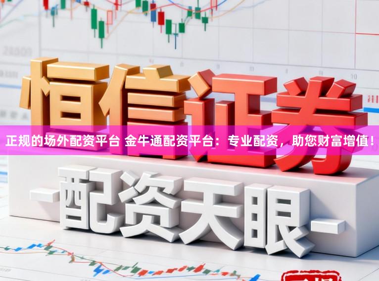 正规的场外配资平台 金牛通配资平台：专业配资，助您财富增值！