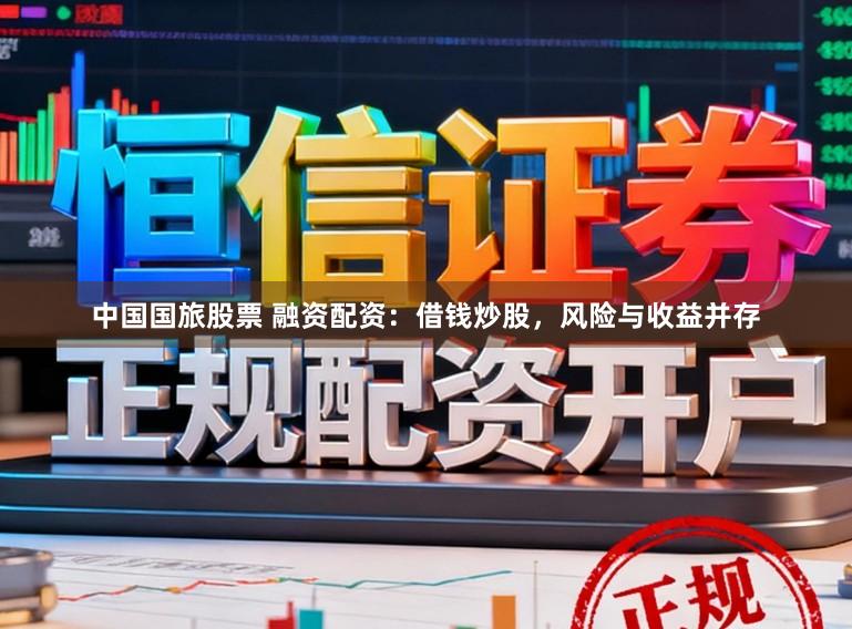 中国国旅股票 融资配资：借钱炒股，风险与收益并存